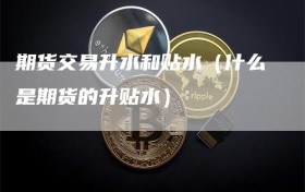 期货交易升水和贴水（什么是期货的升贴水）