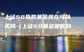 上证50指数基金现在可以买吗（上证50基金能买吗）