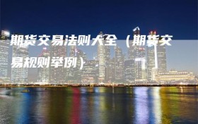 期货交易法则大全（期货交易规则举例）