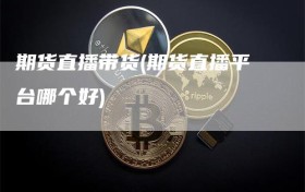 期货直播带货(期货直播平台哪个好)