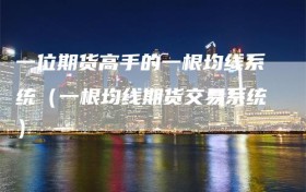 一位期货高手的一根均线系统（一根均线期货交易系统）