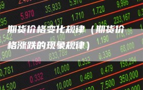 期货价格变化规律（期货价格涨跌的现象规律）