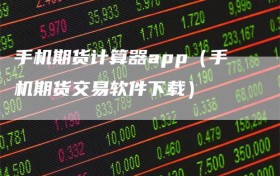 手机期货计算器app（手机期货交易软件下载）