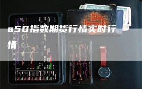 a50指数期货行情实时行情