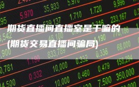 期货直播间直播室是干嘛的(期货交易直播间骗局)