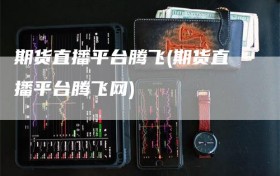 期货直播平台腾飞(期货直播平台腾飞网)