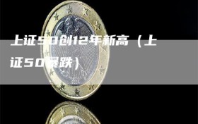 上证50创12年新高（上证50暴跌）