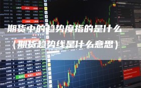 期货中的趋势度指的是什么（期货趋势线是什么意思）