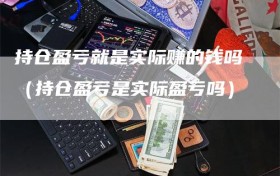 持仓盈亏就是实际赚的钱吗（持仓盈亏是实际盈亏吗）