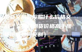 期货交割时按照什么价格交割（交割月期货价格高于现货价格如何交割）