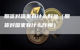 期货对国家有什么好处（期货对国家有什么作用）