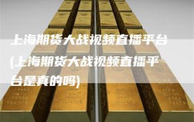上海期货大战视频直播平台(上海期货大战视频直播平台是真的吗)