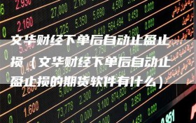 文华财经下单后自动止盈止损（文华财经下单后自动止盈止损的期货软件有什么）