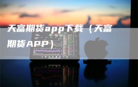 天富期货app下载（天富期货APP）
