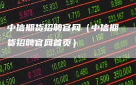 中信期货招聘官网（中信期货招聘官网首页）