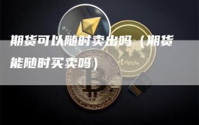 期货可以随时卖出吗（期货能随时买卖吗）