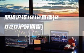 期货沪锌1812直播(2020沪锌期货)