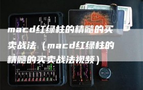 macd红绿柱的精髓的买卖战法（macd红绿柱的精髓的买卖战法视频）