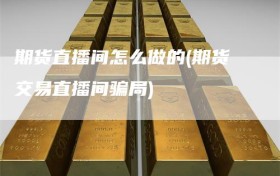 期货直播间怎么做的(期货交易直播间骗局)