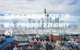内盘大于外盘股价下跌（内盘大于外盘股价下跌说明什么）