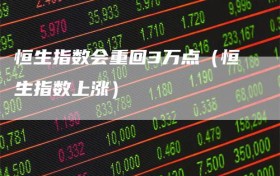 恒生指数会重回3万点（恒生指数上涨）