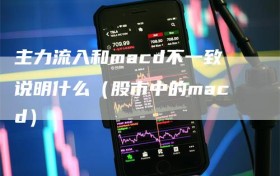 主力流入和macd不一致说明什么（股市中的macd）