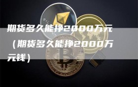 期货多久能挣2000万元（期货多久能挣2000万元钱）