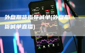 外盘期货指导喊单(外盘期货喊单直播)