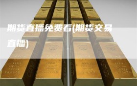 期货直播免费看(期货交易直播)