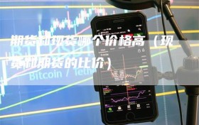 期货和现货哪个价格高（现货和期货的比价）