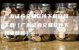广发证券交易软件下载官网下载（广发证券交易软件下载电脑版）