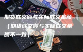 期货成交额与实际成交金额（期货成交额与实际成交金额不一致）