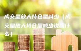 成交量放大持仓量减少（成交量放大持仓量减少说明什么）