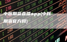 中辉期货直播app(中辉期货官方网)