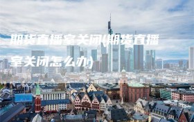 期货直播室关闭(期货直播室关闭怎么办)