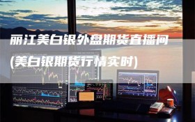 丽江美白银外盘期货直播间(美白银期货行情实时)