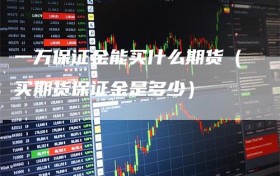 一万保证金能买什么期货（买期货保证金是多少）