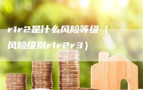 r1r2是什么风险等级（风险级别r1r2r3）