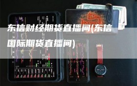 东信财经期货直播间(东信国际期货直播间)