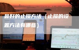 最好的止损方法（止损的设置方法有哪些）