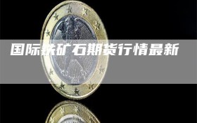 国际铁矿石期货行情最新