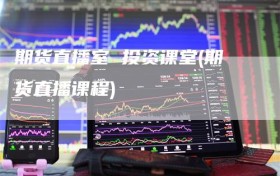 期货直播室 投资课堂(期货直播课程)