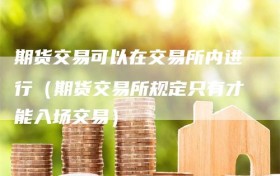 期货交易可以在交易所内进行（期货交易所规定只有才能入场交易）