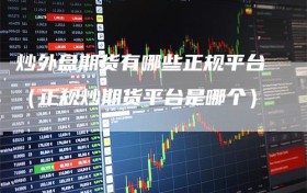炒外盘期货有哪些正规平台（正规炒期货平台是哪个）