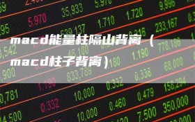 macd能量柱隔山背离（macd柱子背离）