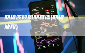 期货波段周期直播(期货 波段)