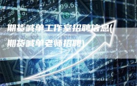 期货喊单工作室招聘信息(期货喊单老师招聘)