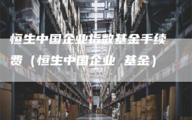 恒生中国企业指数基金手续费（恒生中国企业 基金）