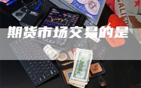期货市场交易的是
