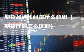 期货品种代码是什么意思（期货代码怎么区别）